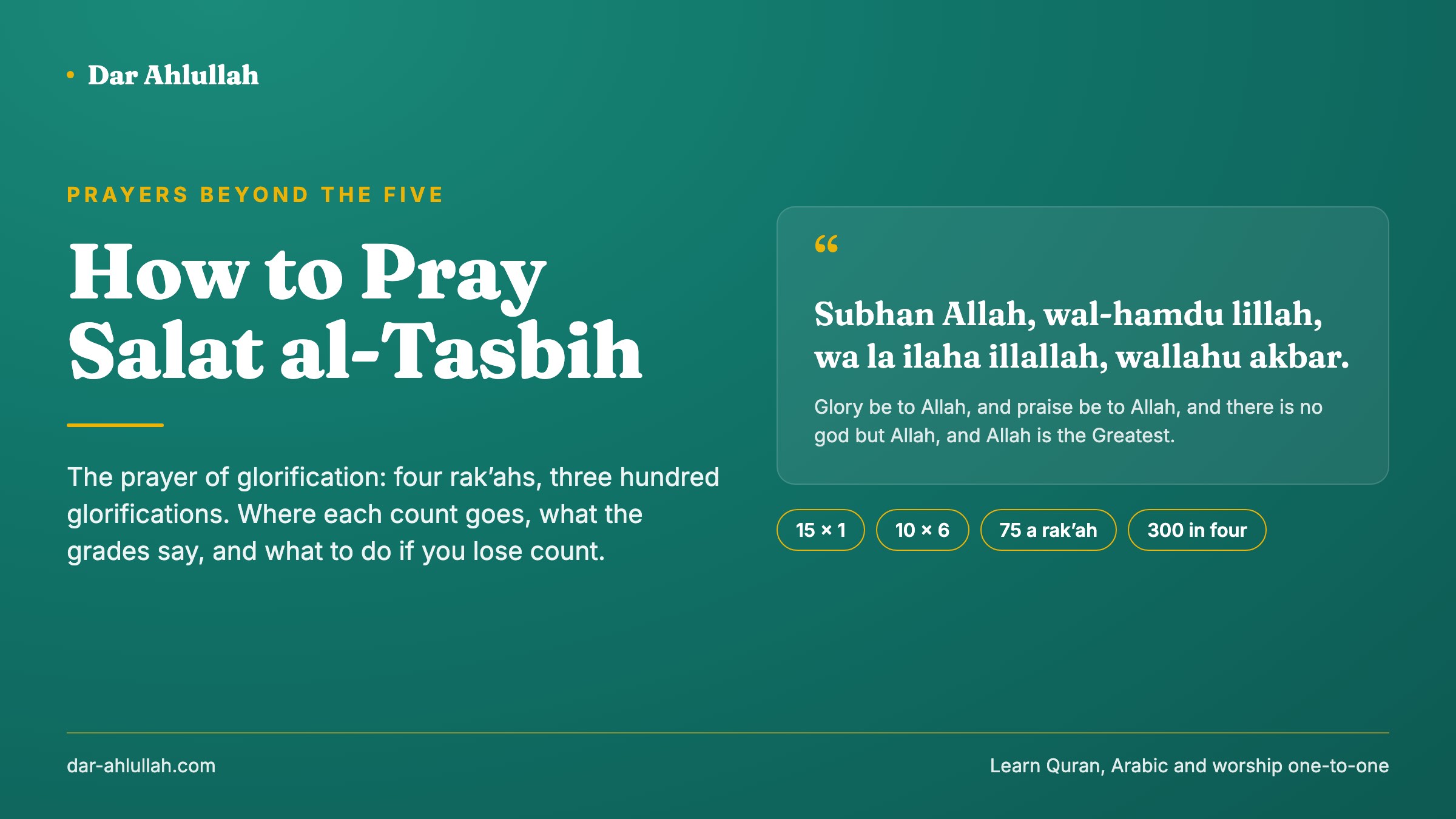 How to pray salat al-tasbih - the prayer of glorification explained, four rak'ahs with Subhan Allah, wal-hamdu lillah, wa la ilaha illallah, wallahu akbar said fifteen times and then ten times in six positions, seventy-five in each rak'ah and three hundred in all
